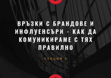 Секция 5 - Връзки с брандове и инфлуенсъри - как да комуникираме с тях правилно.